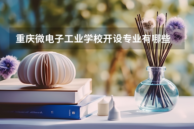 重庆微电子工业学校开设专业有哪些 重庆微电子工业学校优势专业有什么