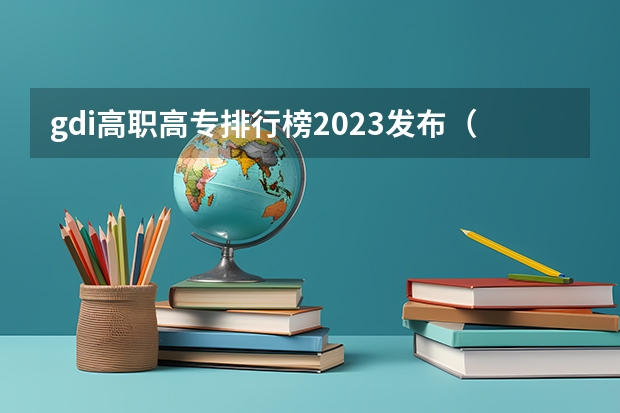 gdi高职高专排行榜2023发布（国家双高计划高职院校排名）