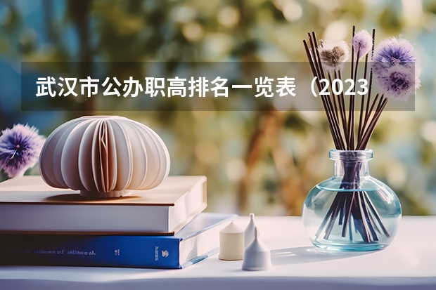 武汉市公办职高排名一览表（2023高职高专排行榜）