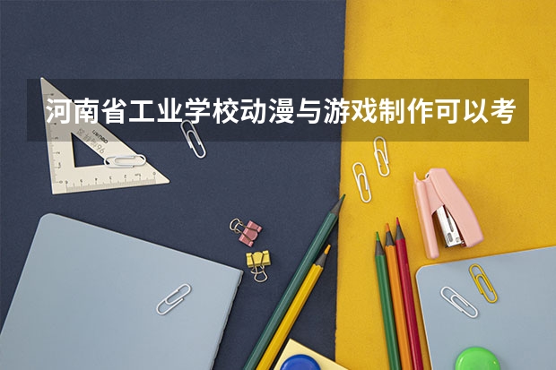 河南省工业学校动漫与游戏制作可以考哪些证书