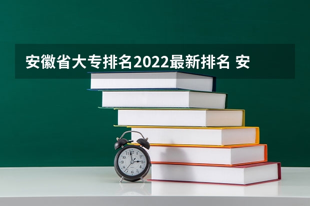 安徽省大专排名2022最新排名 安徽十大专科学校排名 安徽高职院校排名最新
