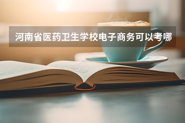 河南省医药卫生学校电子商务可以考哪些证书