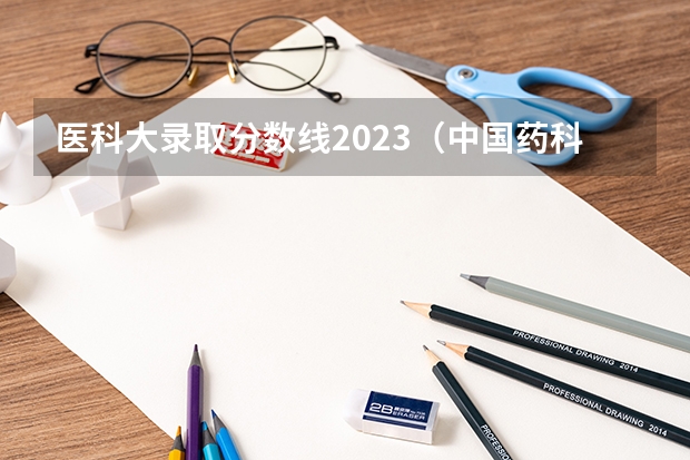 医科大录取分数线2023（中国药科大学2023投档线）