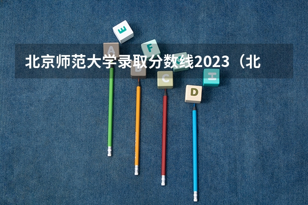 北京师范大学录取分数线2023（北师大学录取分数线2023）