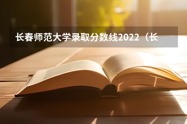 长春师范大学录取分数线2022（长春师范大学分数线）