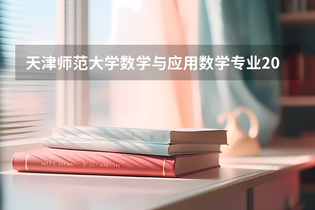 天津师范大学数学与应用数学专业2023天津分数线 天津师范大学2023投档线