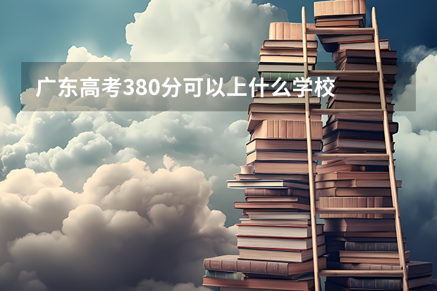广东高考380分可以上什么学校