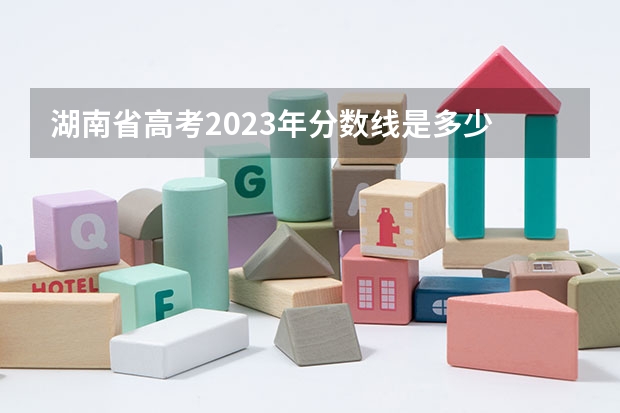 湖南省高考2023年分数线是多少
