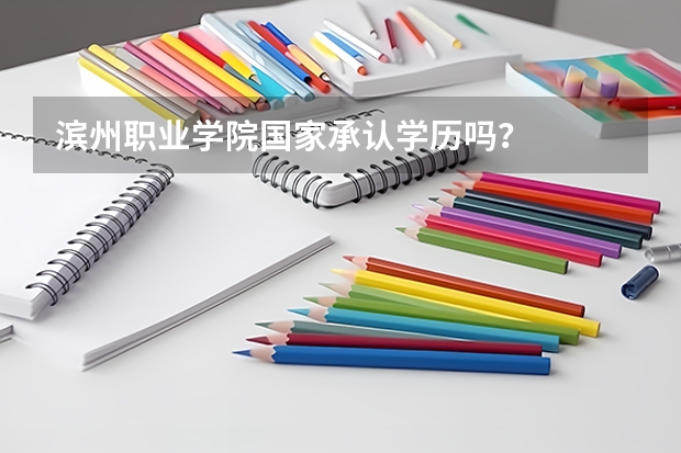 滨州职业学院国家承认学历吗？