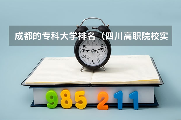 成都的专科大学排名（四川高职院校实力排名,2023年四川高职院校排行榜）