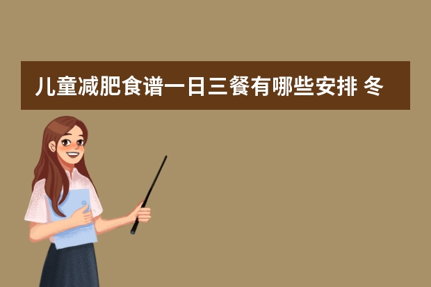 儿童减肥食谱一日三餐有哪些安排 冬季减肥