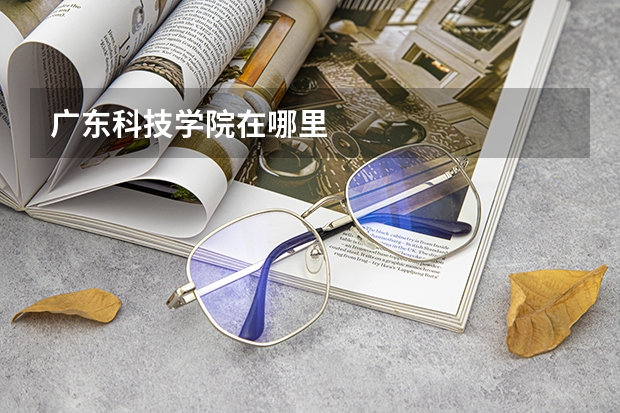 广东科技学院在哪里