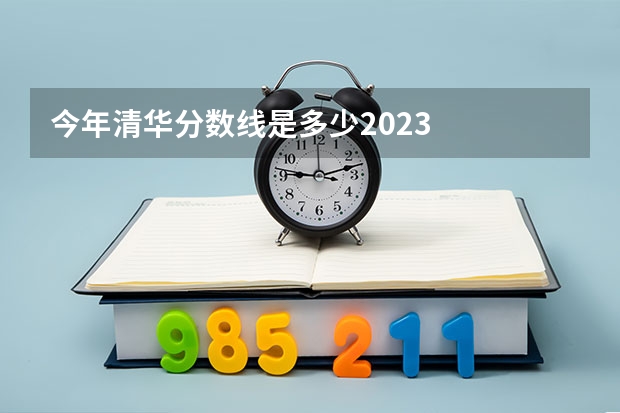 今年清华分数线是多少2023