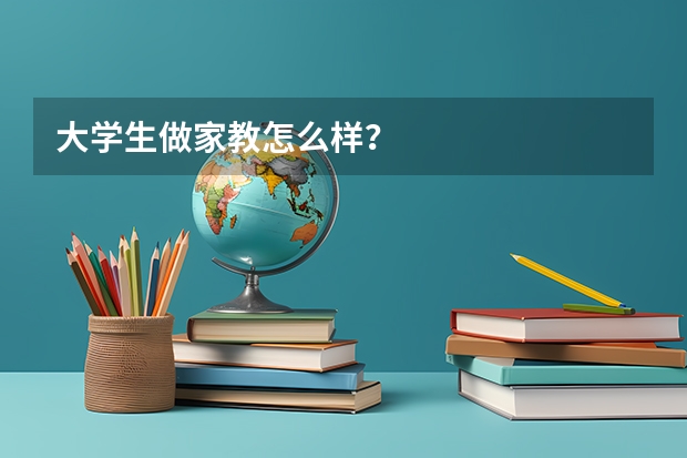 大学生做家教怎么样？