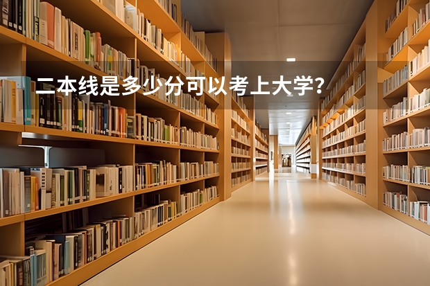 二本线是多少分可以考上大学？