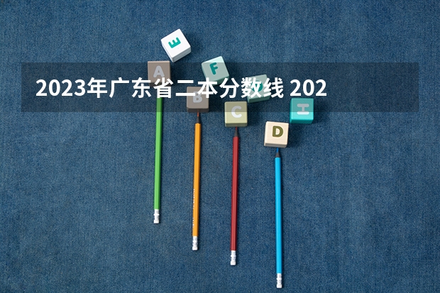 2023年广东省二本分数线 2023广东高考分数线预测