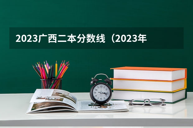 2023广西二本分数线（2023年广西理科二本分数线）