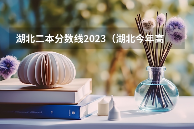 湖北二本分数线2023（湖北今年高考二本分数线预估）