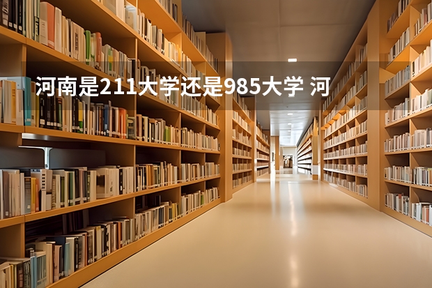 河南是211大学还是985大学 河南有几所211大学和985大学