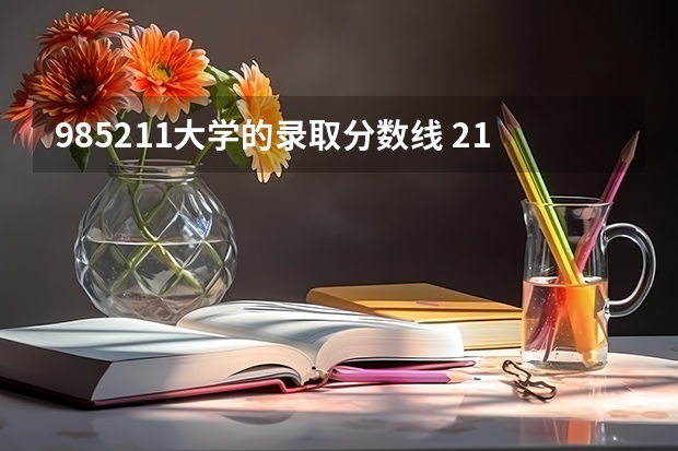 985211大学的录取分数线 211分数线及排名