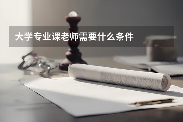 大学专业课老师需要什么条件
