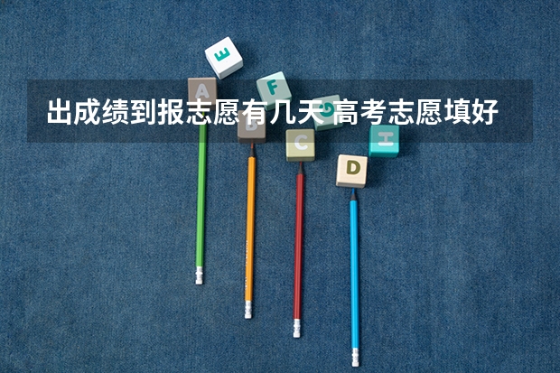 出成绩到报志愿有几天 高考志愿填好后几天知道结果