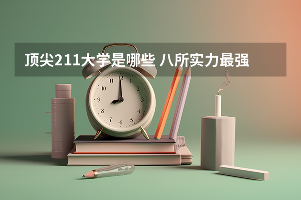 顶尖211大学是哪些 八所实力最强的211