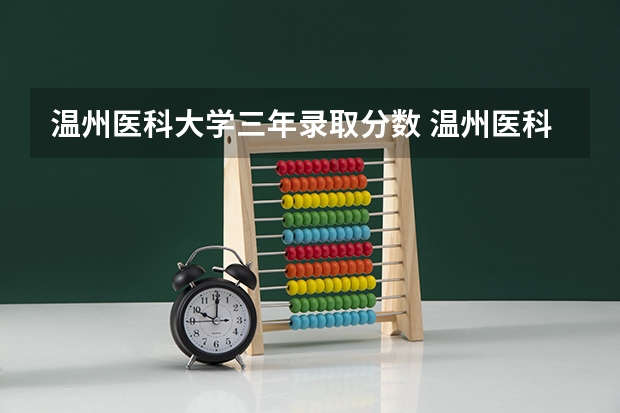 温州医科大学三年录取分数 温州医科大学浙江录取分数线