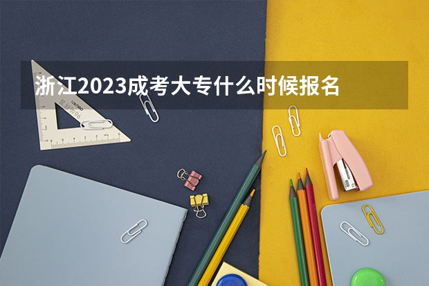 浙江2023成考大专什么时候报名 截止时间在几号？