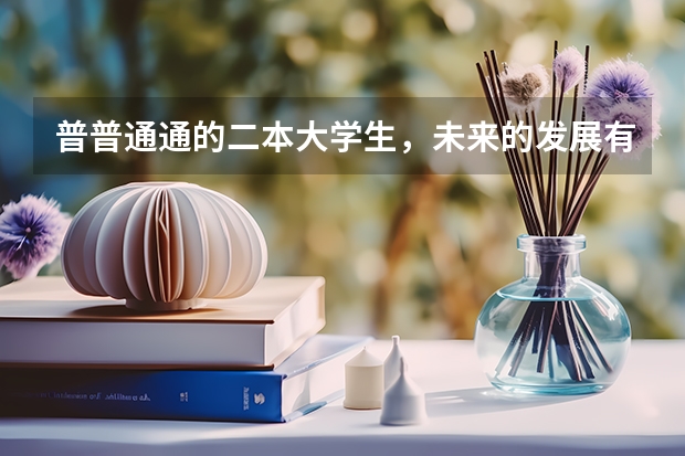 普普通通的二本大学生，未来的发展有什么建议?