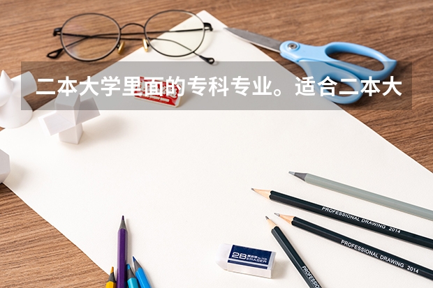 二本大学里面的专科专业。适合二本大学的一个校园吗？