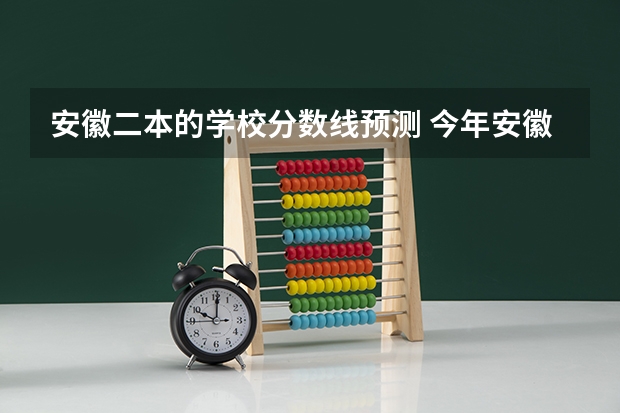 安徽二本的学校分数线预测 今年安徽高考分数线预测