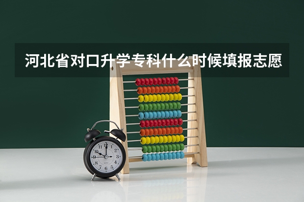 河北省对口升学专科什么时候填报志愿？