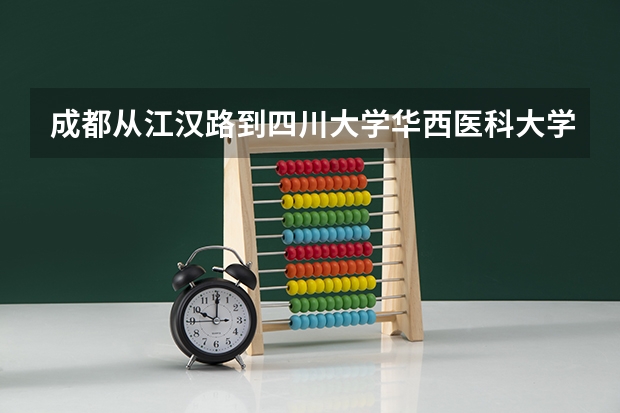 成都从江汉路到四川大学华西医科大学校区要怎么走。