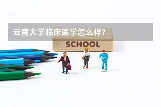 云南大学临床医学怎么样？