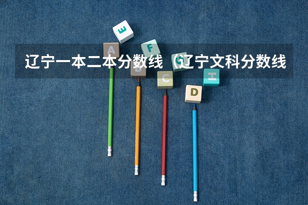 辽宁一本二本分数线（辽宁文科分数线2023）
