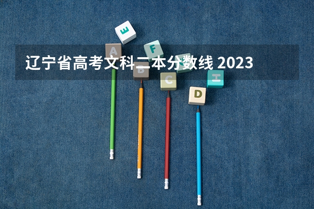 辽宁省高考文科二本分数线 2023年辽宁省二本分数线