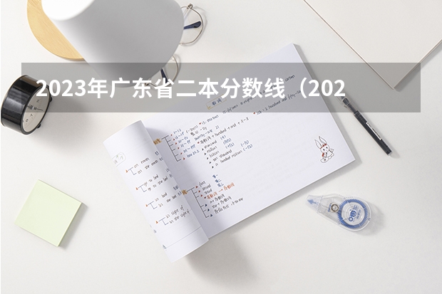 2023年广东省二本分数线（2023年高考分数线一本和二本分数线预估）