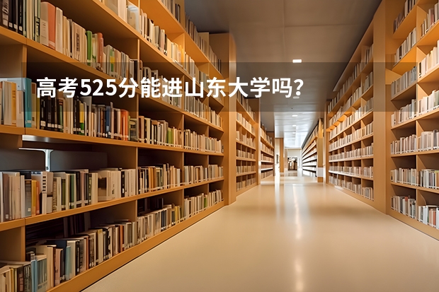 高考525分能进山东大学吗？