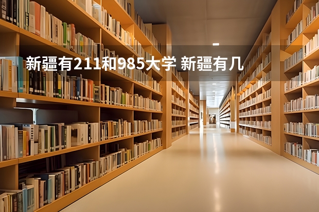 新疆有211和985大学 新疆有几所985大学和211大学