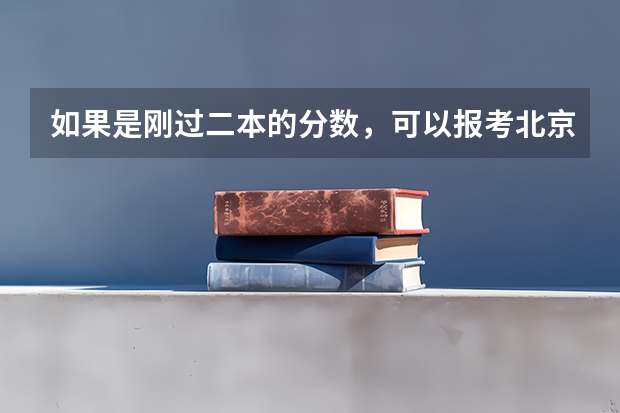 如果是刚过二本的分数，可以报考北京市的二本大学吗？为什么？