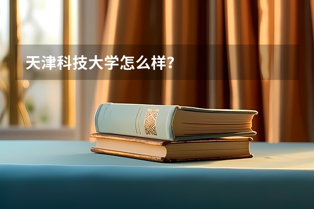 天津科技大学怎么样？