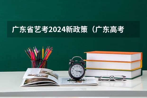 广东省艺考2024新政策（广东高考时间2023年具体时间）