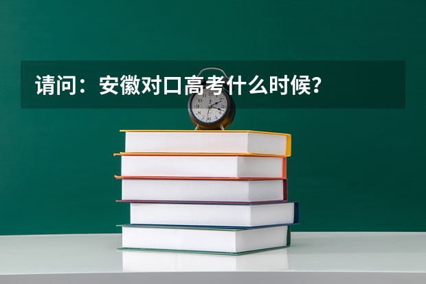 请问：安徽对口高考什么时候？