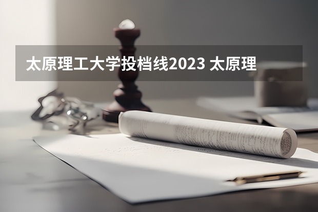 太原理工大学投档线2023 太原理工大学2023美术分数线