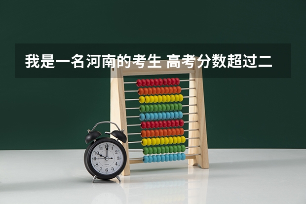 我是一名河南的考生 高考分数超过二本线十来分 能报哪个大学(河南省
