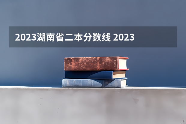 2023湖南省二本分数线 2023湖南二本高考分数线