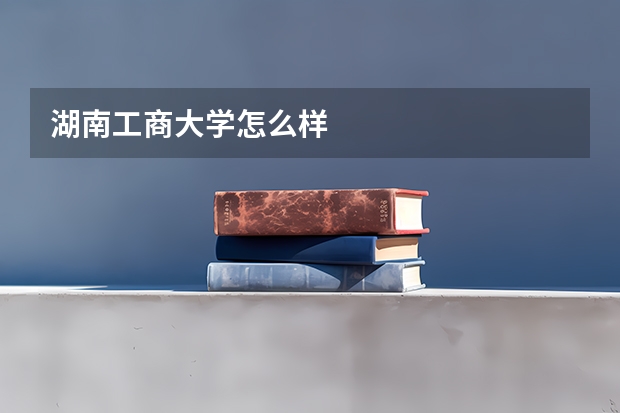 湖南工商大学怎么样