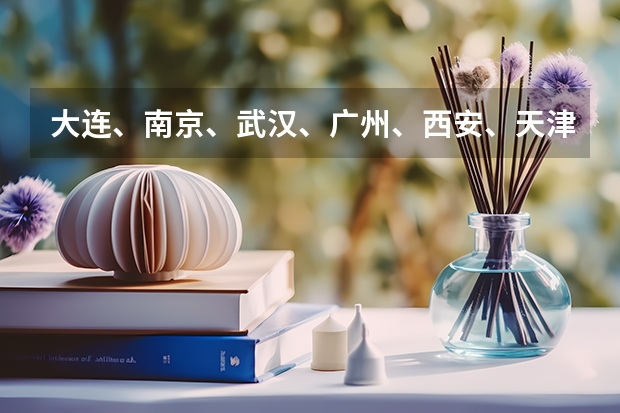 大连、南京、武汉、广州、西安、天津哪个城市上大学好、有前途、有潜力、待遇好