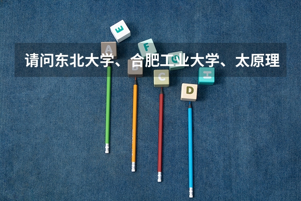 请问东北大学、合肥工业大学、太原理工大学、这三个大学哪个机械专业研究生好并且相对好考些